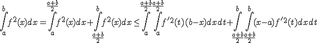 \displaystyle\int_a^bf^2(x)dx=\int_a^{\frac{a+b}{2}}f^2(x)dx+\int_{\frac{a+b}{2}}^bf^2(x)dx\le\int_a^{\frac{a+b}{2}}\int_a^{\frac{a+b}{2}}f'^2(t)(b-x)dxdt+\int_{\frac{a+b}{2}}^b\int_{\frac{a+b}{2}}^b(x-a)f'^2(t)dxdt